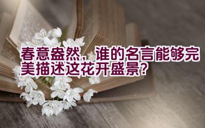 春意盎然，谁的名言能够完美描述这花开盛景？插图