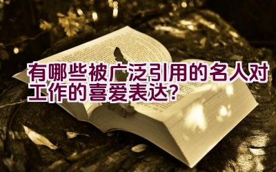 有哪些被广泛引用的名人对工作的喜爱表达？插图