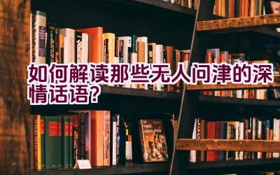 如何解读那些无人问津的深情话语？插图