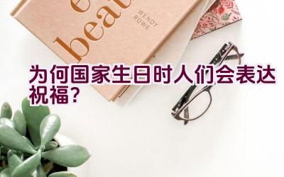为何国家生日时人们会表达祝福？插图
