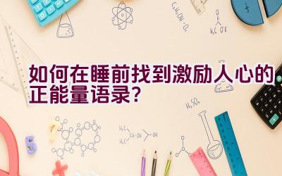 如何在睡前找到激励人心的正能量语录？插图