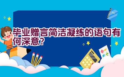 毕业赠言简洁凝练的语句有何深意？插图