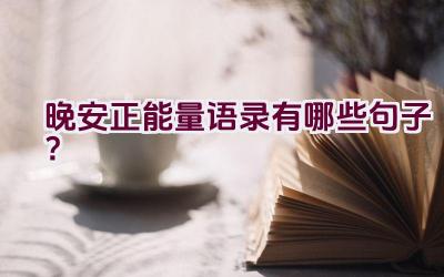 晚安正能量语录有哪些句子？插图