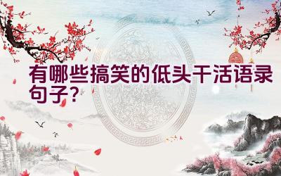 “有哪些搞笑的低头干活语录句子？”插图