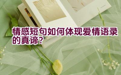 情感短句如何体现爱情语录的真谛？插图