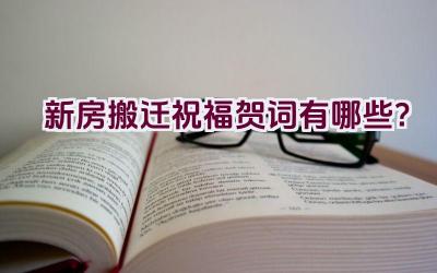 新房搬迁祝福贺词有哪些？插图