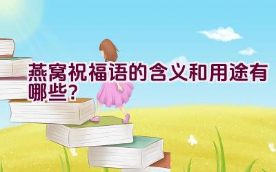 燕窝祝福语的含义和用途有哪些？插图