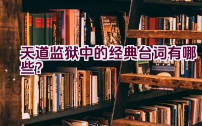 “天道监狱中的经典台词有哪些？”插图