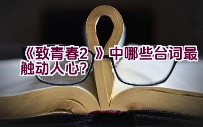 《致青春2》中哪些台词最触动人心？插图