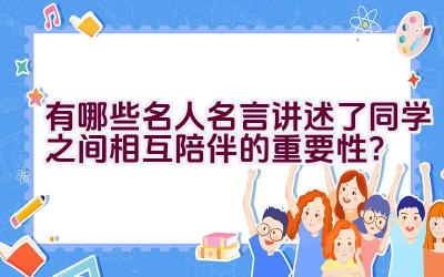 有哪些名人名言讲述了同学之间相互陪伴的重要性？插图