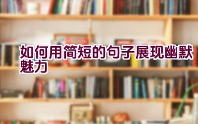 如何用简短的句子展现幽默魅力插图