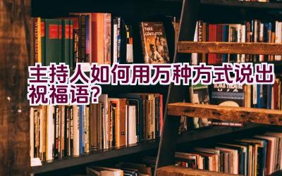 主持人如何用万种方式说出祝福语？插图