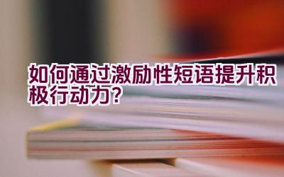 如何通过激励性短语提升积极行动力？插图