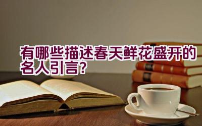 有哪些描述春天鲜花盛开的名人引言？插图