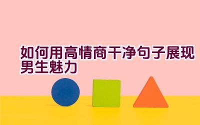 如何用高情商干净句子展现男生魅力插图