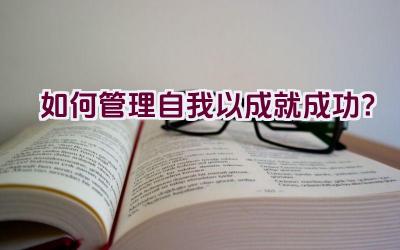 如何管理自我以成就成功？插图
