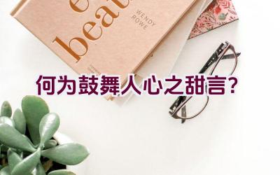 何为鼓舞人心之甜言？插图