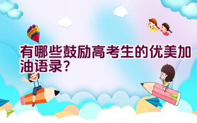 有哪些鼓励高考生的优美加油语录？插图