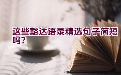 这些豁达语录精选句子简短吗？插图