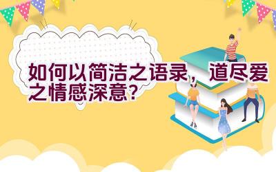 如何以简洁之语录，道尽爱之情感深意？插图