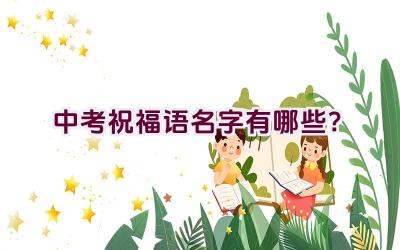中考祝福语名字有哪些？插图