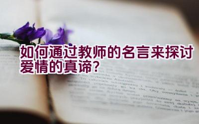 如何通过教师的名言来探讨爱情的真谛？插图