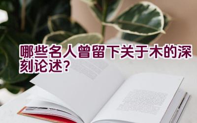 哪些名人曾留下关于木的深刻论述？插图