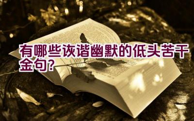 “有哪些诙谐幽默的低头苦干金句？”插图