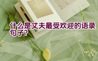 什么是丈夫最受欢迎的语录句子？插图