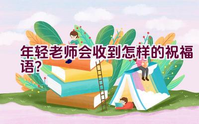 年轻老师会收到怎样的祝福语？插图