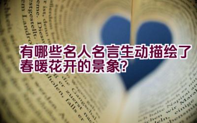 有哪些名人名言生动描绘了春暖花开的景象？插图
