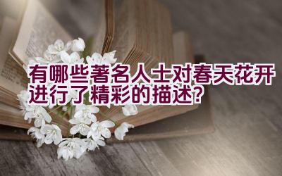 有哪些著名人士对春天花开进行了精彩的描述？插图