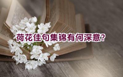 荷花佳句集锦有何深意？插图