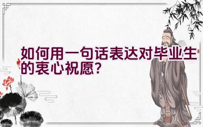 如何用一句话表达对毕业生的衷心祝愿？插图