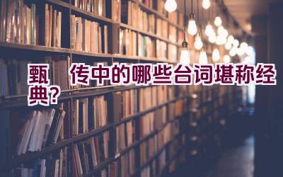 甄嬛传中的哪些台词堪称经典？插图