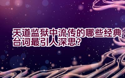 “天道监狱中流传的哪些经典台词最引人深思？”插图