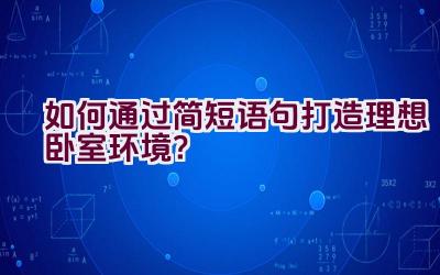 如何通过简短语句打造理想卧室环境？插图
