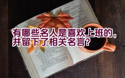 有哪些名人是喜欢上班的，并留下了相关名言？插图