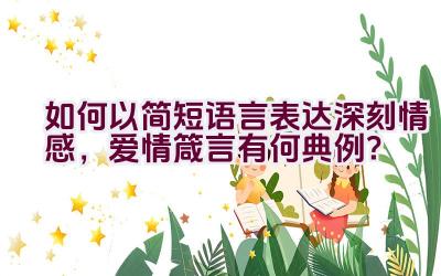 如何以简短语言表达深刻情感，爱情箴言有何典例？插图