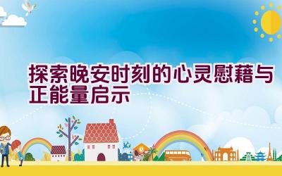 探索晚安时刻的心灵慰藉与正能量启示插图