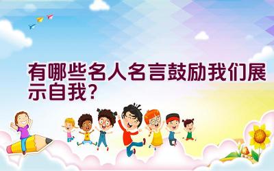 有哪些名人名言鼓励我们展示自我？插图