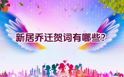 新居乔迁贺词有哪些？插图