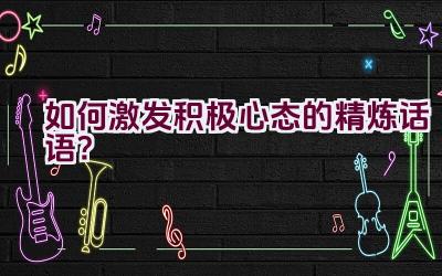 “如何激发积极心态的精炼话语？”插图