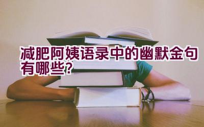 减肥阿姨语录中的幽默金句有哪些？插图