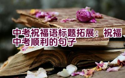中考祝福语标题拓展：祝福中考顺利的句子插图