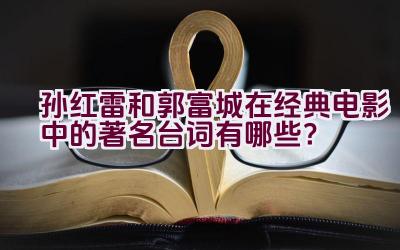 孙红雷和郭富城在经典电影中的著名台词有哪些？插图