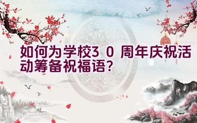 如何为学校30周年庆祝活动筹备祝福语？插图