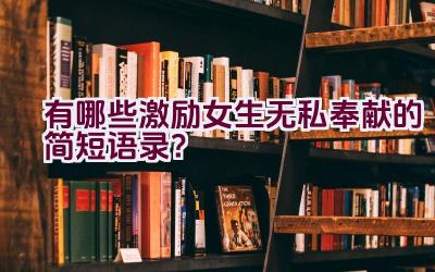 有哪些激励女生无私奉献的简短语录？插图