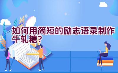 如何用简短的励志语录制作牛轧糖？插图