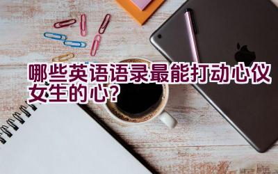 “哪些英语语录最能打动心仪女生的心？”插图